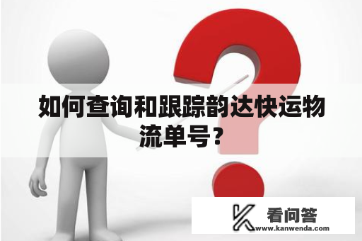 如何查询和跟踪韵达快运物流单号？