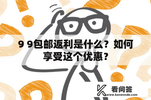 9 9包邮返利是什么？如何享受这个优惠？