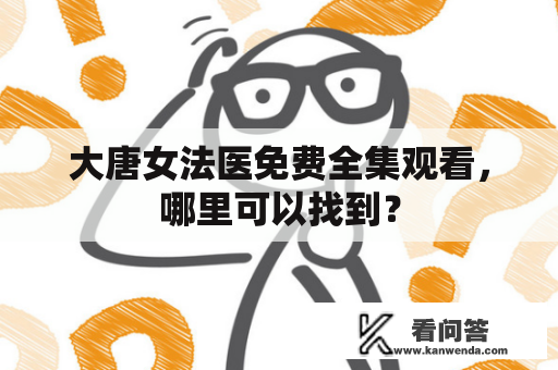 大唐女法医免费全集观看，哪里可以找到？