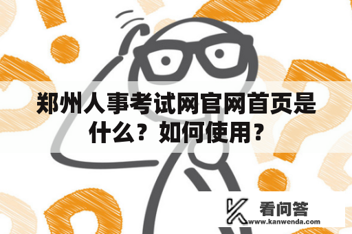 郑州人事考试网官网首页是什么？如何使用？