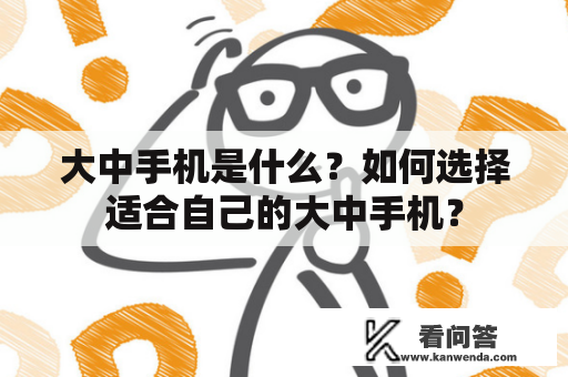 大中手机是什么？如何选择适合自己的大中手机？