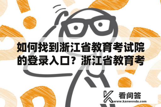 如何找到浙江省教育考试院的登录入口？浙江省教育考试院是负责全省中小学、高等学校及职业教育招生考试、高考、中考等省级教育考试的机构。在进行相关考试的时候，考生需要进入浙江省教育考试院的官方网站进行报名、查询成绩等操作，因此找到正确的登录入口非常重要。