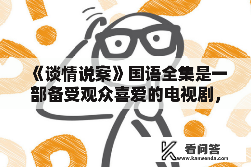 《谈情说案》国语全集是一部备受观众喜爱的电视剧，它融合了悬疑、爱情等多种元素，讲述了一系列引人入胜的案件及其背后的感情故事。在这部电视剧中，每个角色都有着自己的故事和性格特点，让人们深深地爱上了他们。