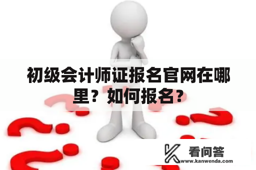 初级会计师证报名官网在哪里？如何报名？