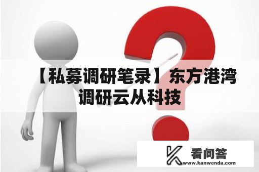 【私募调研笔录】东方港湾调研云从科技