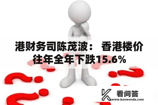 港财务司陈茂波: 香港楼价往年全年下跌15.6% 港财务司陈茂波: 香港楼价往年全年下跌15.6%