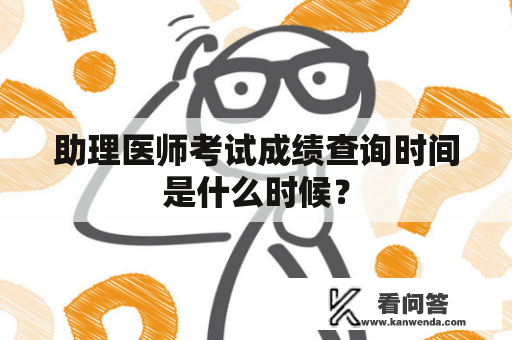 助理医师考试成绩查询时间是什么时候？