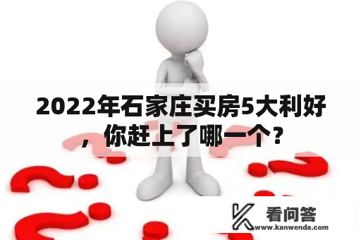 2022年石家庄买房5大利好,你赶上了哪一个? 2022年石家庄买房5大利好,你赶上了哪一个?