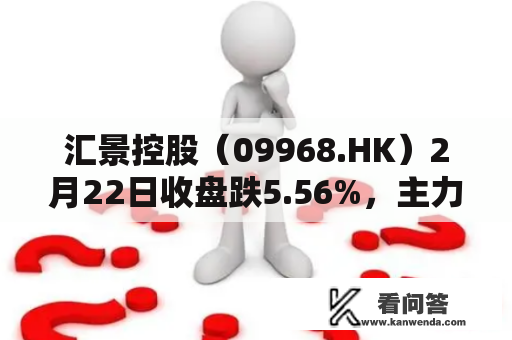 汇景控股(09968.HK)2月22日收盘跌5.56%,主力资金净流出7.6万港元 汇景控股(09968.HK)2月22日收盘跌5.56%,主力资金净流出7.6万港元