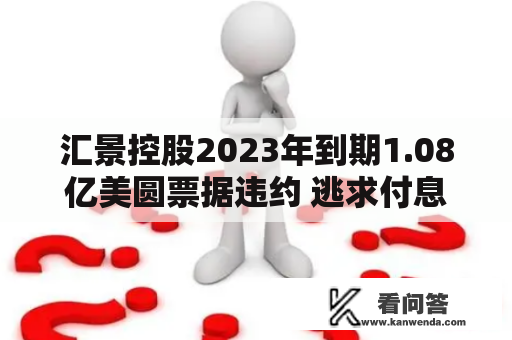 汇景控股2023年到期1.08亿美圆票据违约 逃求付息展期三个月
