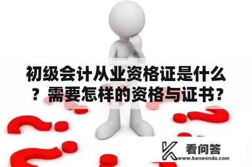 初级会计从业资格证是什么？需要怎样的资格与证书？