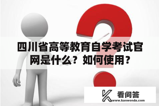 四川省高等教育自学考试官网是什么？如何使用？