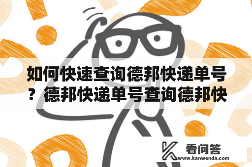 如何快速查询德邦快递单号？德邦快递单号查询德邦快递是国内知名的快递公司之一，提供快速、安全、可靠的快递服务。在使用德邦快递服务时，我们经常需要查询快递单号，以便了解快递物流信息。那么，如何快速查询德邦快递单号呢？