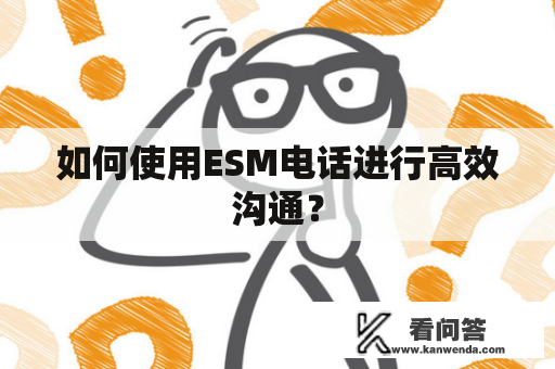 如何使用ESM电话进行高效沟通？