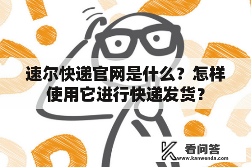 速尔快递官网是什么？怎样使用它进行快递发货？