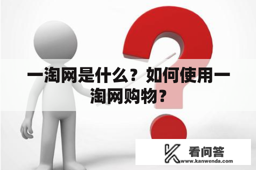 一淘网是什么？如何使用一淘网购物？