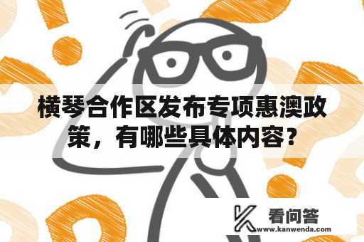 横琴合作区发布专项惠澳政策，有哪些具体内容？