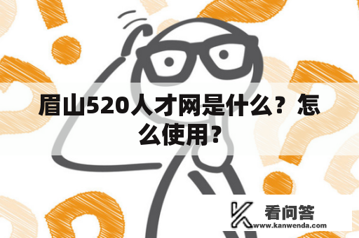 眉山520人才网是什么？怎么使用？