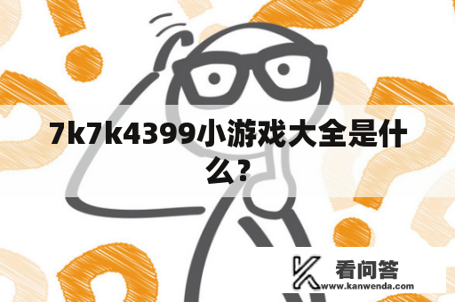 7k7k4399小游戏大全是什么？