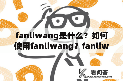 fanliwang是什么？如何使用fanliwang？fanliwang的优势有哪些？
