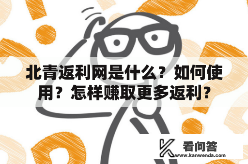 北青返利网是什么？如何使用？怎样赚取更多返利？