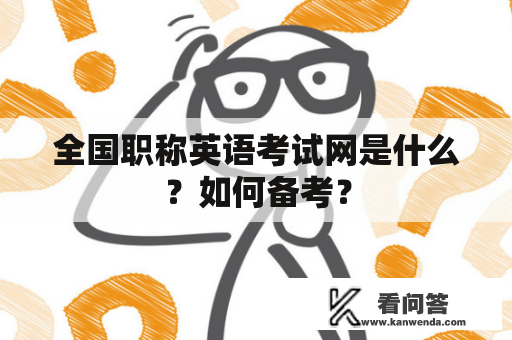 全国职称英语考试网是什么？如何备考？