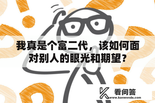 我真是个富二代，该如何面对别人的眼光和期望？