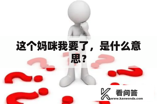 这个妈咪我要了，是什么意思？