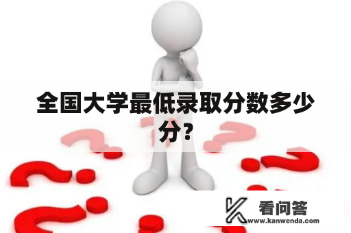 全国大学最低录取分数多少分？