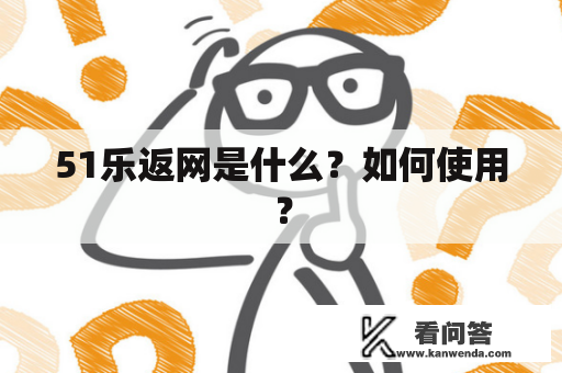 51乐返网是什么？如何使用？