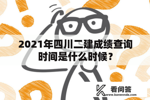 2021年四川二建成绩查询时间是什么时候？