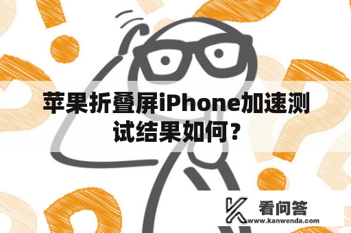 苹果折叠屏iPhone加速测试结果如何？