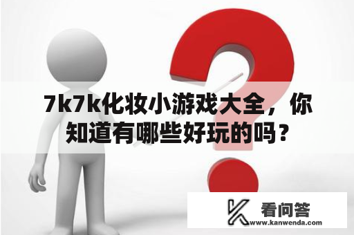 7k7k化妆小游戏大全，你知道有哪些好玩的吗？