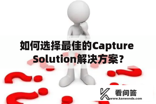 如何选择最佳的Capture Solution解决方案？