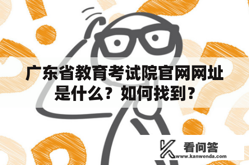 广东省教育考试院官网网址是什么？如何找到？