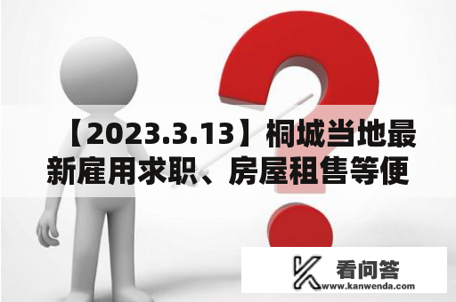 【2023.3.13】桐城当地最新雇用求职、房屋租售等便民信息