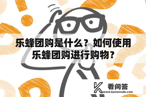 乐蜂团购是什么？如何使用乐蜂团购进行购物？