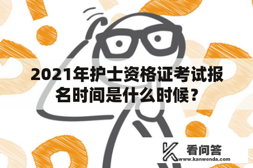 2021年护士资格证考试报名时间是什么时候？