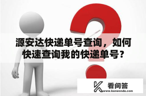 源安达快递单号查询，如何快速查询我的快递单号？