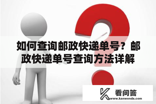 如何查询邮政快递单号？邮政快递单号查询方法详解