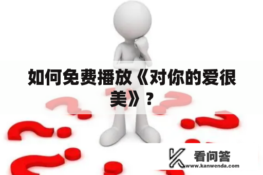 如何免费播放《对你的爱很美》？