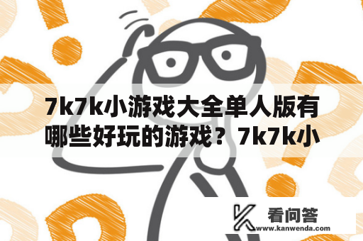 7k7k小游戏大全单人版有哪些好玩的游戏？7k7k小游戏大全单人版介绍