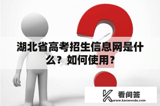 湖北省高考招生信息网是什么？如何使用？