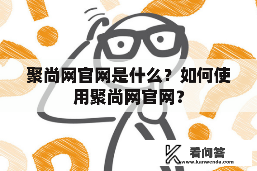 聚尚网官网是什么？如何使用聚尚网官网？