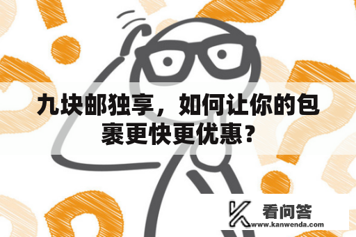 九块邮独享，如何让你的包裹更快更优惠？