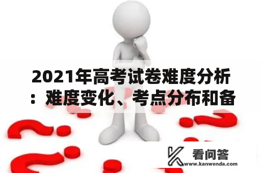 2021年高考试卷难度分析：难度变化、考点分布和备考建议