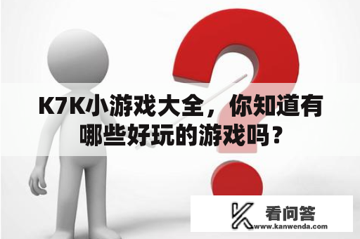 K7K小游戏大全，你知道有哪些好玩的游戏吗？