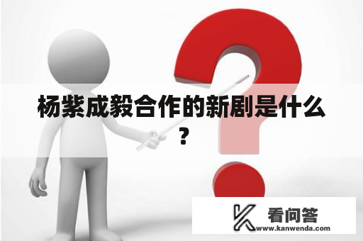 杨紫成毅合作的新剧是什么？