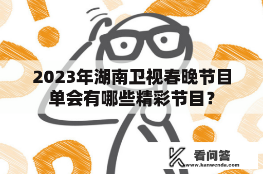 2023年湖南卫视春晚节目单会有哪些精彩节目？