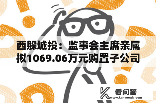 西躲城投：监事会主席亲属拟1069.06万元购置子公司房产